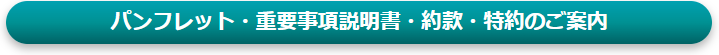 パンフレット・重要事項説明書・約款・特約のご案内