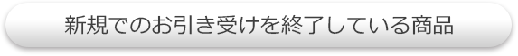 新規でのお引き受けを終了している商品